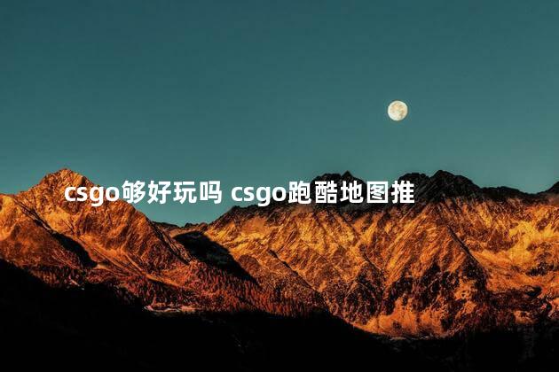 csgo够好玩吗 csgo跑酷地图推荐